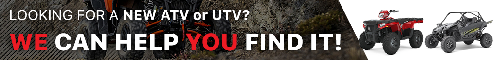 LOOKING FOR A NEW ATV or UTV? WE CAN HELP YOU FIND IT!